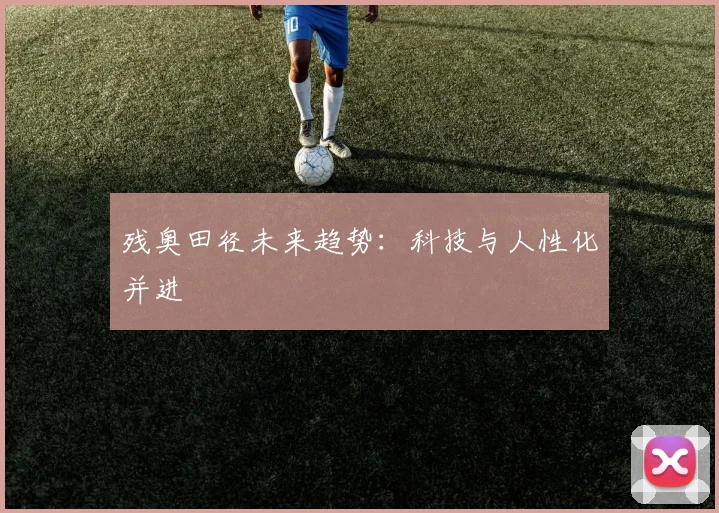 残奥田径未来趋势：科技与人性化并进