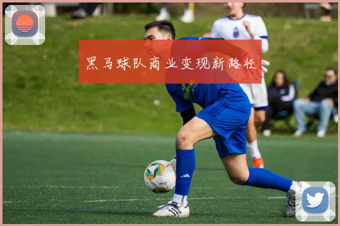 黑马球队商业变现新路径