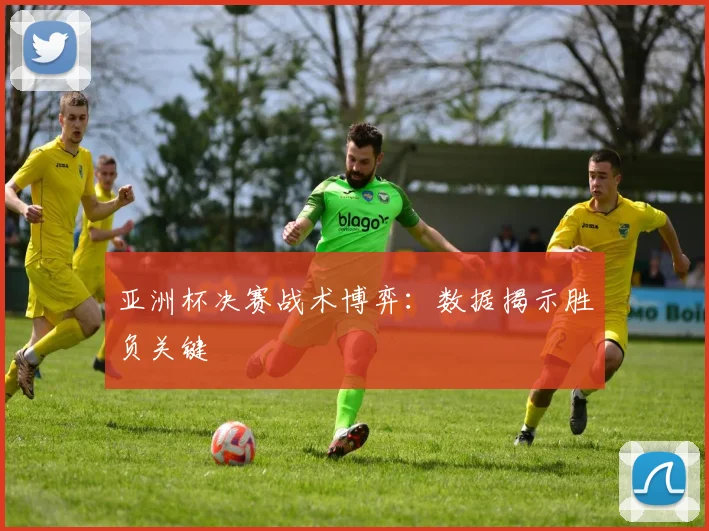 亚洲杯决赛战术博弈：数据揭示胜负关键