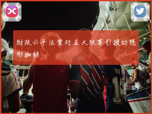 财政公平法案对五大联赛引援的隐形枷锁