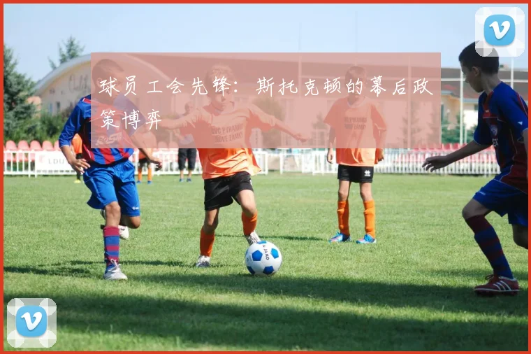 球员工会先锋：斯托克顿的幕后政策博弈