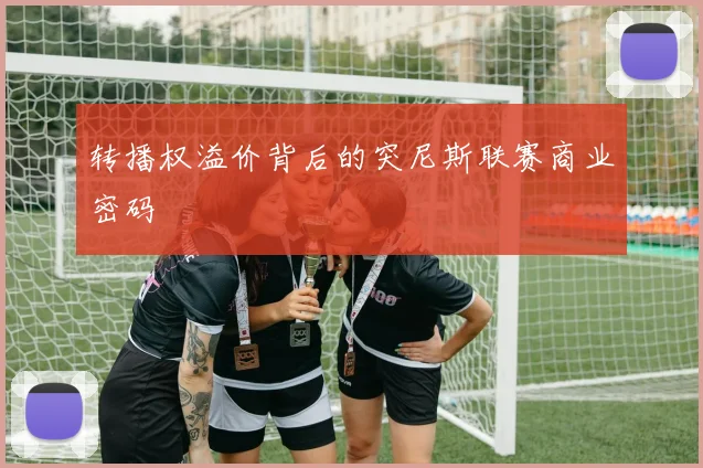 转播权溢价背后的突尼斯联赛商业密码