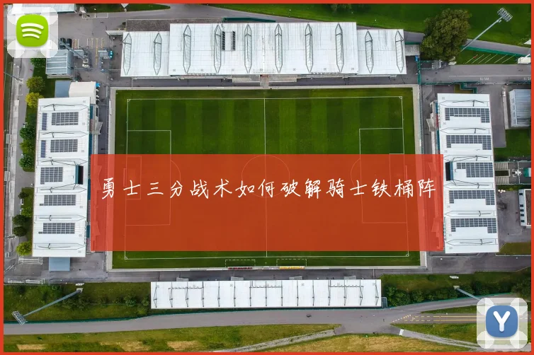 勇士三分战术如何破解骑士铁桶阵