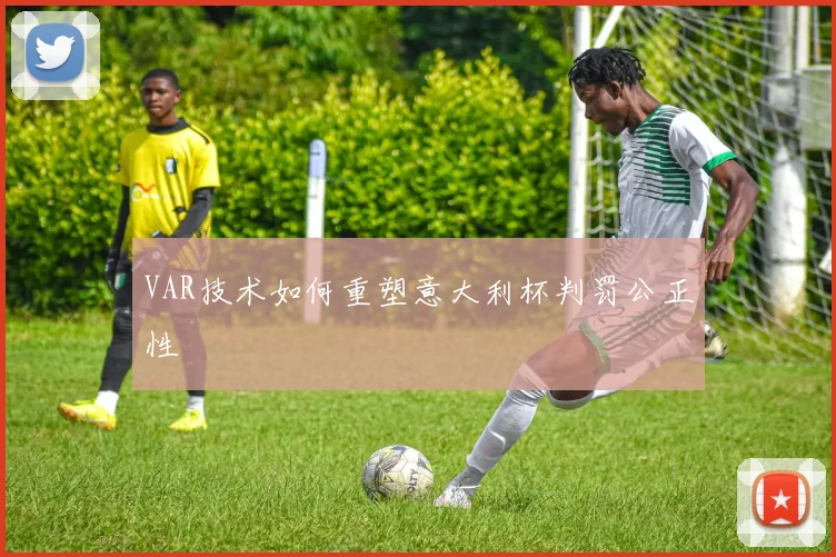 VAR技术如何重塑意大利杯判罚公正性
