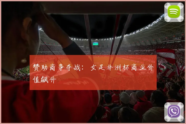 赞助商争夺战：女足非洲杯商业价值飙升