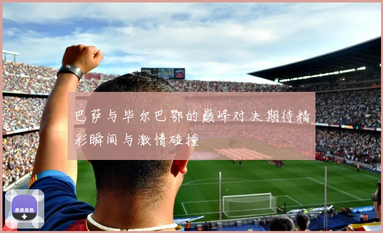 巴萨与毕尔巴鄂的巅峰对决期待精彩瞬间与激情碰撞