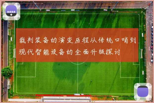 裁判装备的演变历程从传统口哨到现代智能设备的全面升级探讨