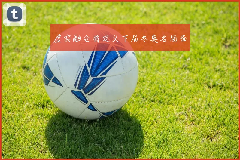 虚实融合将定义下届冬奥名场面