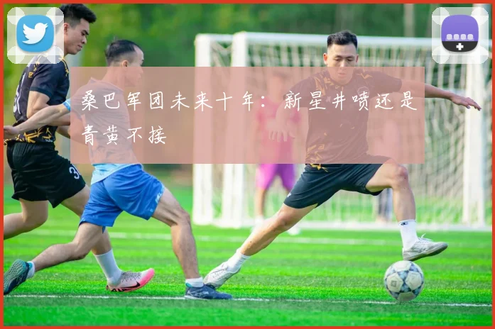 桑巴军团未来十年：新星井喷还是青黄不接