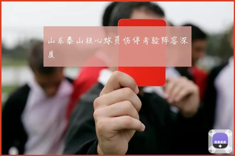 山东泰山核心球员伤停考验阵容深度